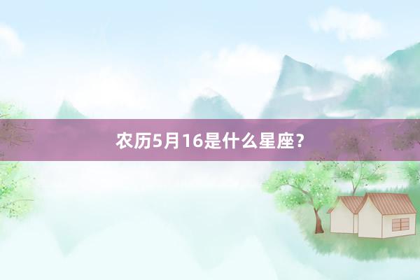 农历5月16是什么星座？