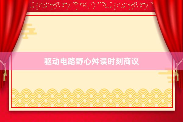驱动电路野心舛误时刻商议