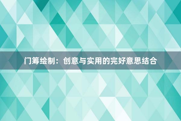 门筹绘制：创意与实用的完好意思结合