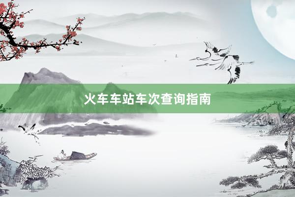 火车车站车次查询指南