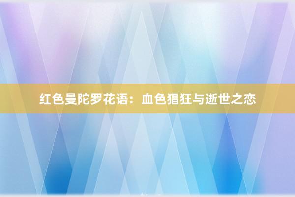 红色曼陀罗花语：血色猖狂与逝世之恋