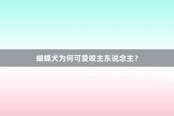 蝴蝶犬为何可爱咬主东说念主？