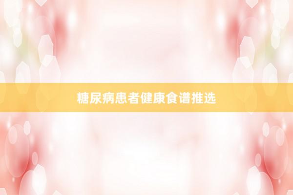 糖尿病患者健康食谱推选