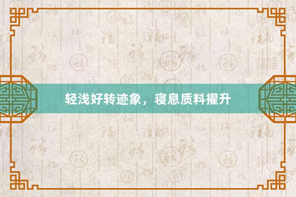 轻浅好转迹象，寝息质料擢升