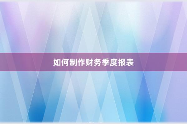 如何制作财务季度报表